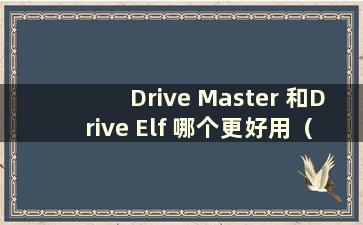 Drive Master 和Drive Elf 哪个更好用（Drive Master 和Drive Elf 哪个更好用）